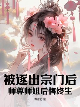 被逐出宗门后师尊师姐后悔终生下载