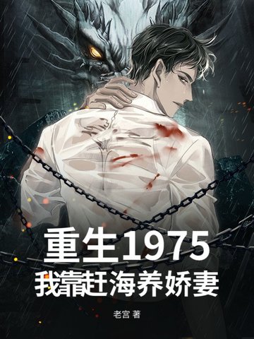 重生1975，我靠赶海养娇妻重生1975，我靠赶海养娇妻